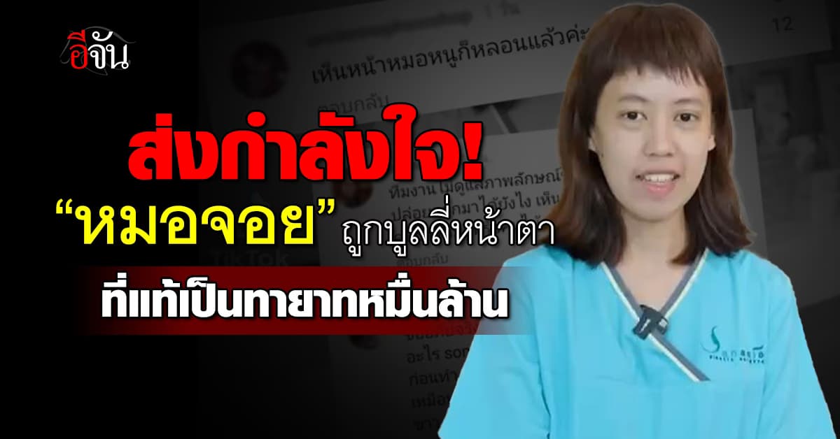 ชาวเน็ตส่งกำลังใจ “หมอจอย” ถูกบูลลี่หน้าตา ที่แท้เป็นทายาทหมื่นล้านบริษัทดัง
