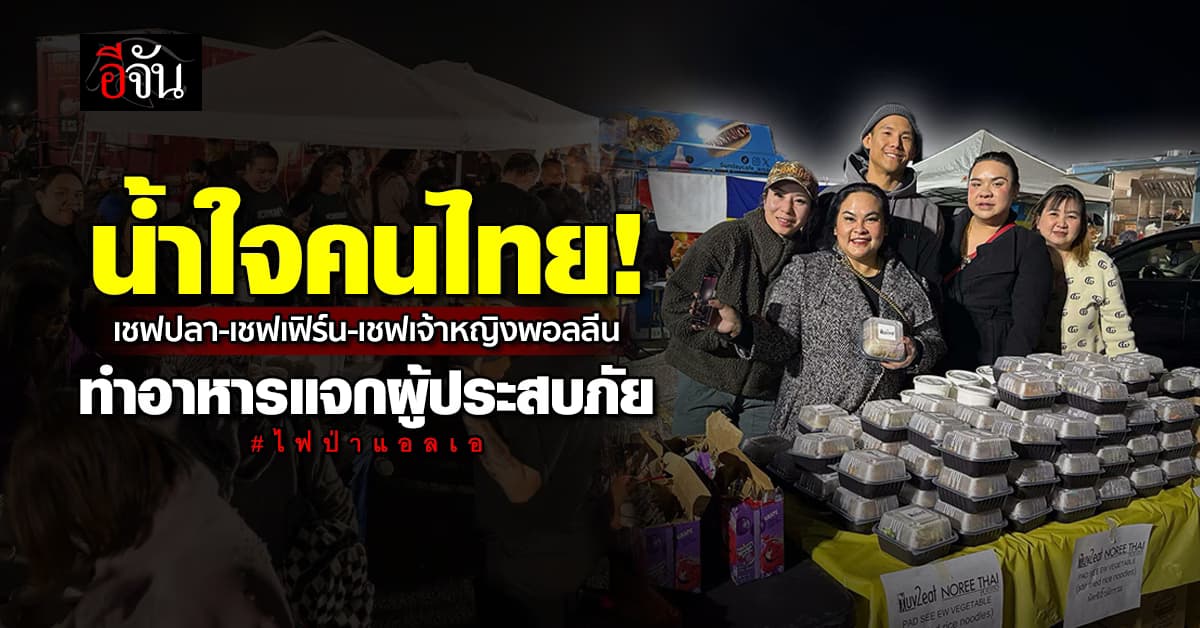 น้ำใจคนไทย! “3 เชฟไทยในอเมริกา” ทำอาหารแจกผู้ประสบภัยเหตุไฟป่าแอลเอ 1,200 กล่อง