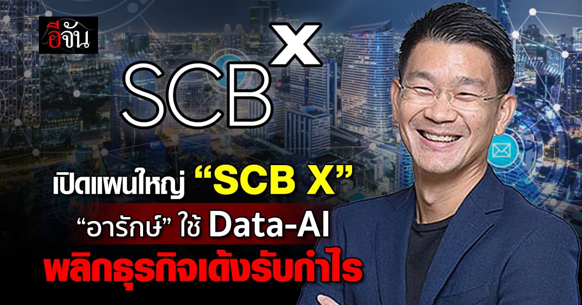 เปิดแผนใหญ่ SCB X “อารักษ์” ใช้ Data-AI พลิกธุรกิจ เด้งรับกำไร