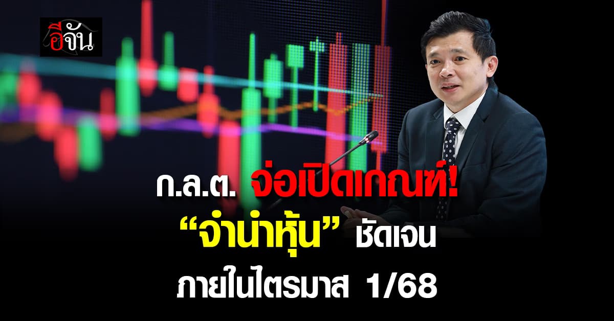 ก.ล.ต.จ่อเปิดเกณฑ์ “จำนำหุ้น” ชัดเจนภายในไตรมาส 1/68 แย้มศึกษา “บทลงโทษ”