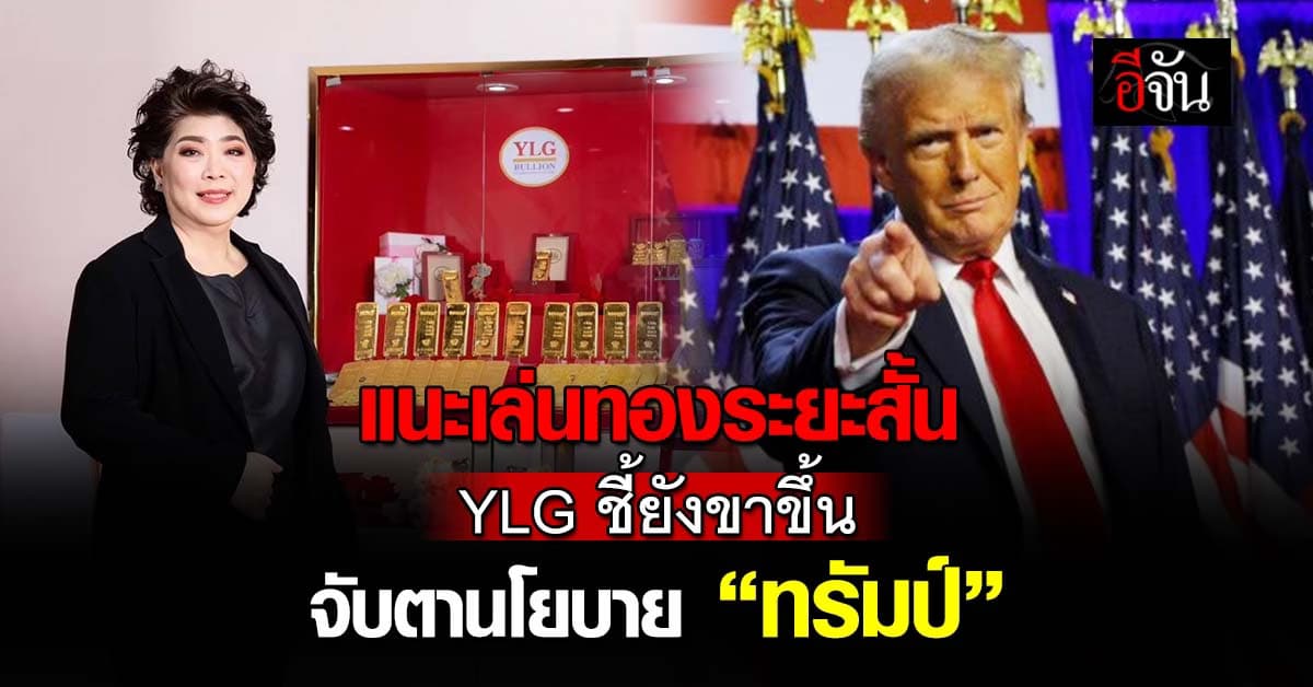 แนะเล่นทองระยะสั้น YLG ชี้ยังขาขึ้น จับตานโยบาย “ทรัมป์”