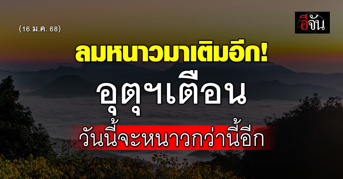 สภาพอากาศวันนี้ (16 ม.ค. 68) ทั่วประเทศยังหนาว และจะหนาวมากขึ้น