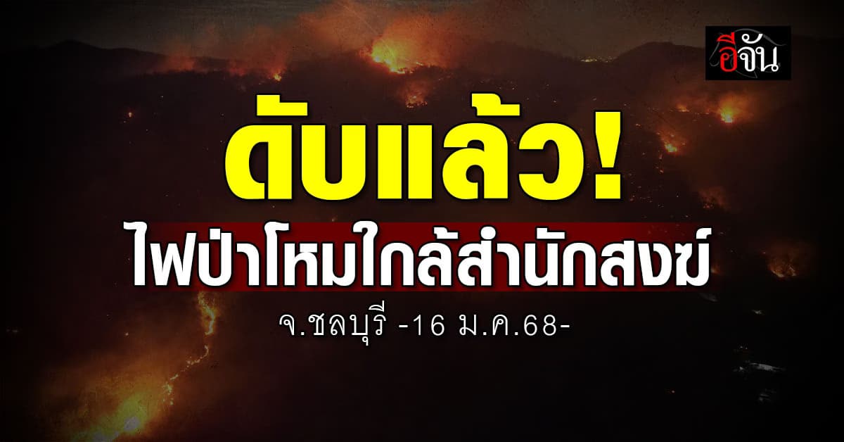 ดับแล้ว! ไฟป่าชลบุรี หลังโหมหนักใกล้สำนักสงฆ์   