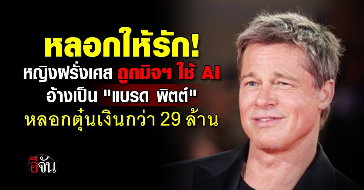 เนียนเกิน! หญิงฝรั่งเศส ถูกมิจฯ ใช้ AI แอบอ้างเป็น “แบรด พิตต์” หลอกตุ๋นเงินกว่า 29 ล้านบาท