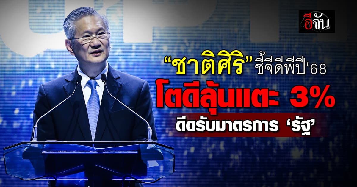 “ชาติศิริ” ชี้จีดีพีปี’68 แตะ 3% ดีดรับมาตรการรัฐบาล-การลงทุนพุ่ง