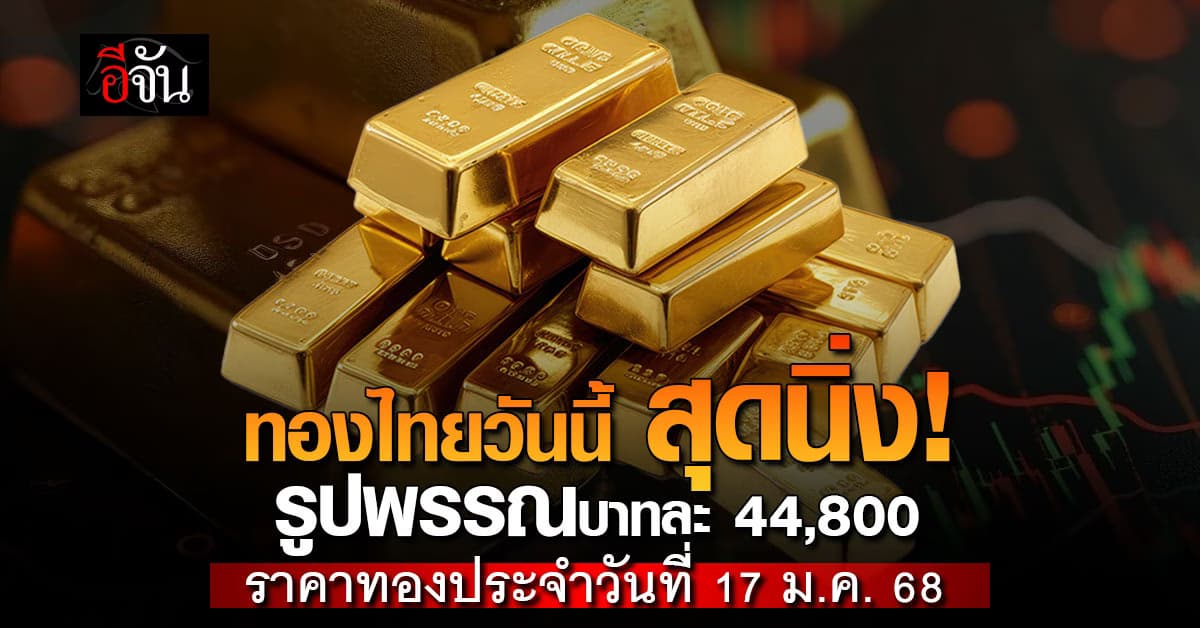 ราคาทองวันนี้ 17 ม.ค. 68 ยังนิ่ง! ทองรูปพรรณบาทละ 44,800 บาท