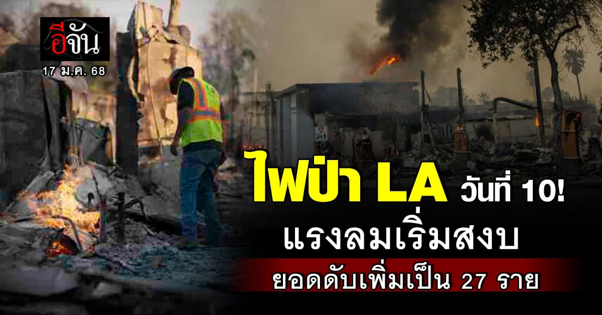 ใจชื้น! ไฟป่าแอลเอ เข้าสู่วันที่ 10 กระแสลมเริ่มเบาลง จนท.เร่งดับไฟ – ยอดดับเพิ่มเป็น 27 ราย