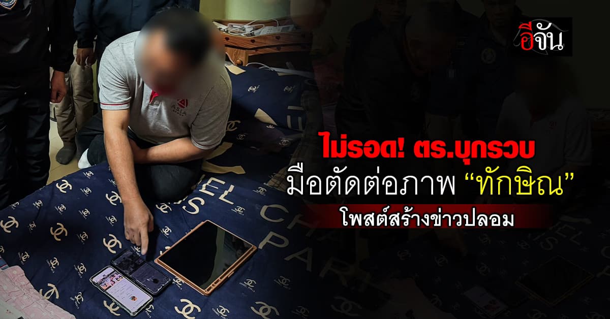 ไม่รอด! ไซเบอร์บุกรวบมือตัดต่อภาพ “ทักษิณ” – โพสต์ข่าวเท็จ