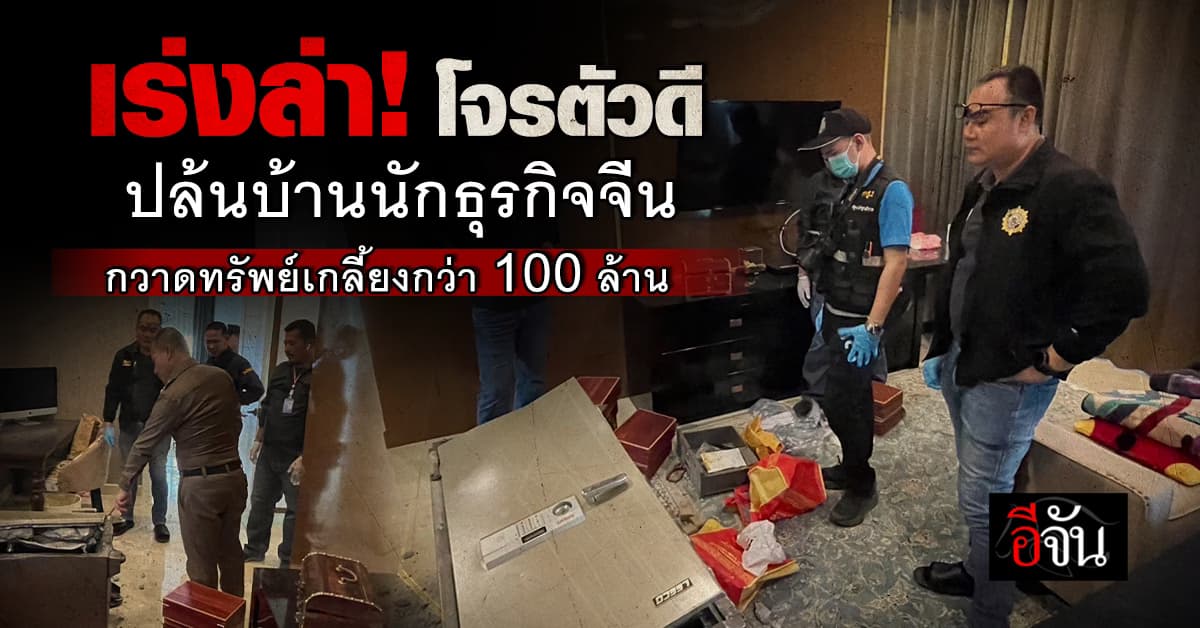 เร่งล่า! โจรตัวดี ปล้นบ้านนักธุรกิจจีน กวาดทรัพย์เกลี้ยงกว่า 100 ล้านบาท 