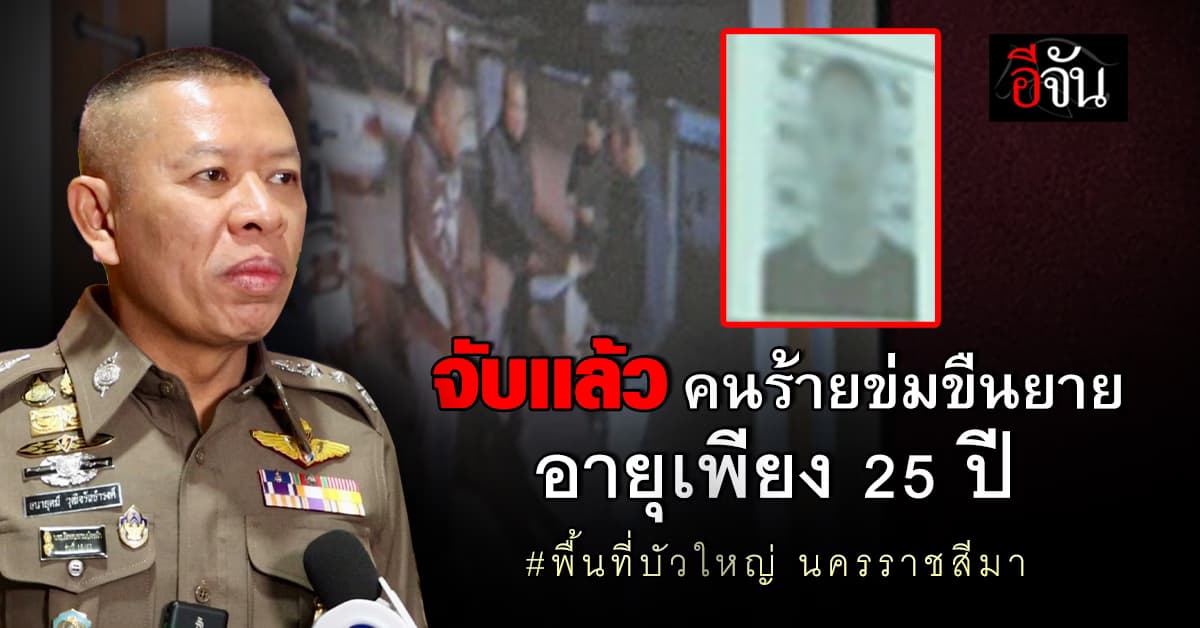 จับเเล้ว 1 ราย ! คนร้ายข่มขืนยาย อายุเพียง 25 ปี ที่นครราชสีมา