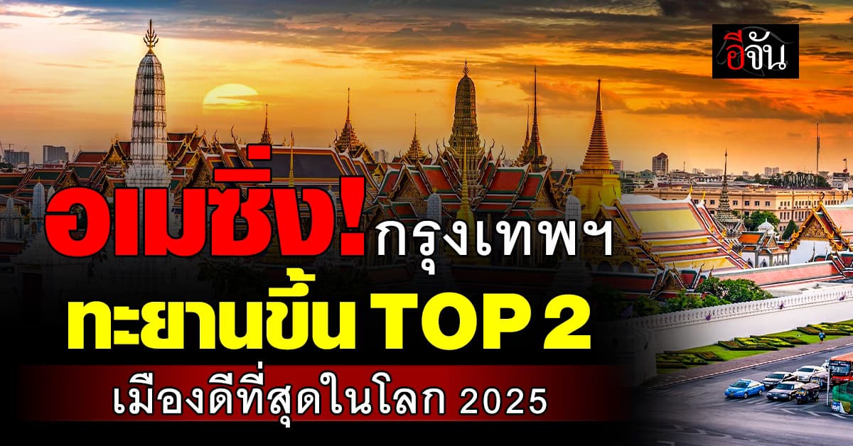 อเมซิ่งไทยแลนด์! “กรุงเทพฯ” คว้าอันดับ 2 เมืองที่ดีที่สุดในโลก 2025