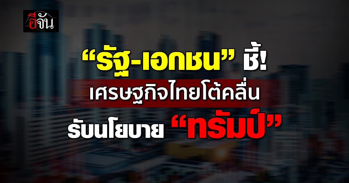 รัฐบาล-เอกชน ชี้ทิศเศรษฐกิจไทย โต้คลื่นความท้าทาย นโยบาย “ทรัมป์”