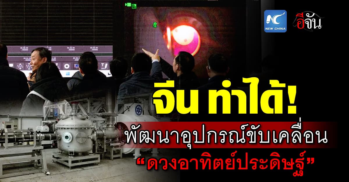 จีน ไปไกล! พัฒนาอุปกรณ์ขับเคลื่อน “ดวงอาทิตย์ประดิษฐ์” ได้แล้ว