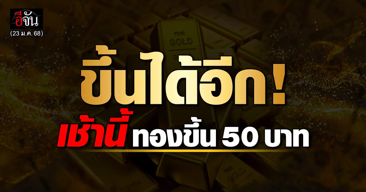 ราคาทองวันนี้ (23 ม.ค. 68) เปิดตลาด ทองขึ้น 50 บาท