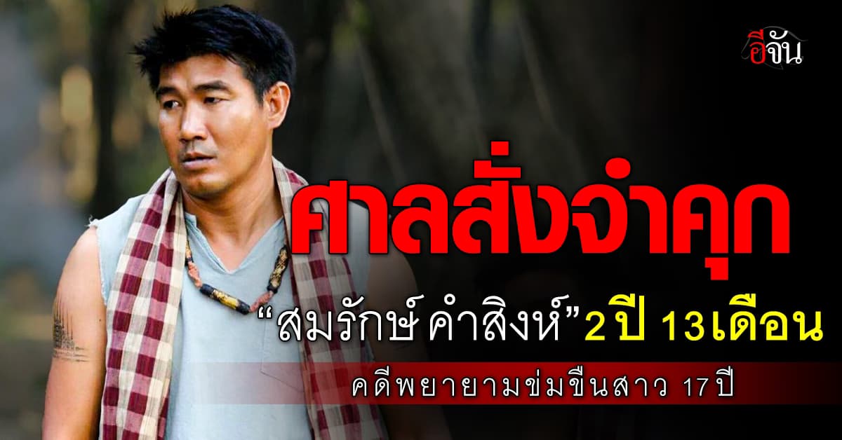 ศาลสั่งจำคุก “สมรักษ์ คำสิงห์” 2 ปี 13 เดือน 10 วัน คดีพยายามข่มขืนสาว 17