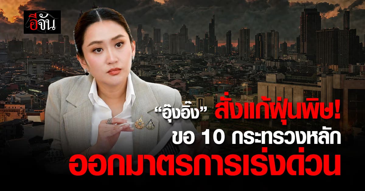สั่งเข้ม! “อุ๊งอิ๊ง” ขอ 10 กระทรวงออกมาตรการด่วน แก้ปัญหา “ฝุ่นพิษ”