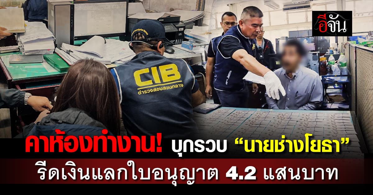 คาห้องทำงาน! CIB บุกรวบ “นายช่างโยธา” รีดไถเงินผู้ประกอบการ แลกใบอนุญาตก่อสร้าง 4.2 แสนบาท