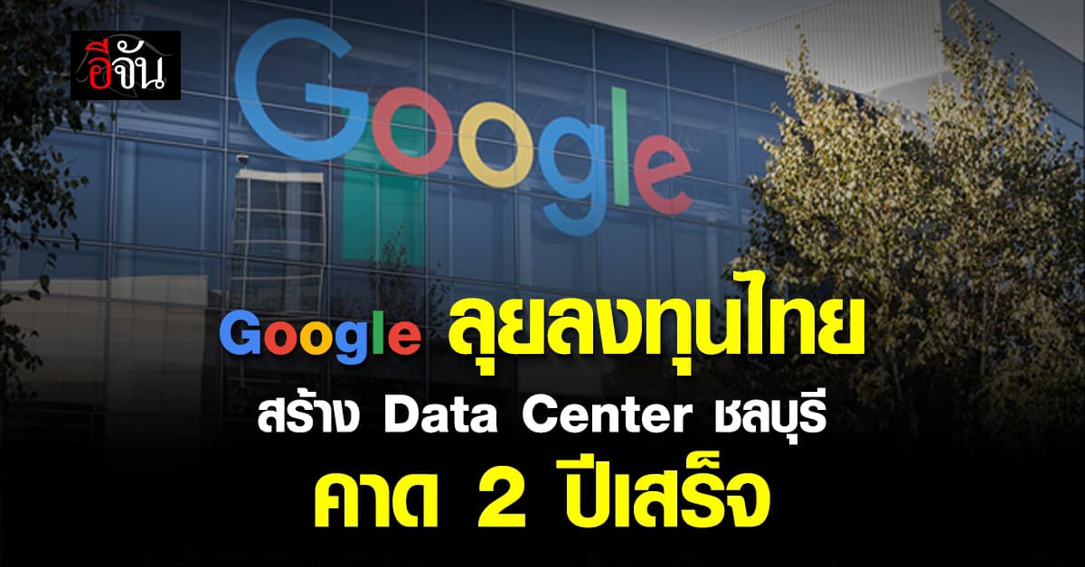 2 ปี เสร็จ ! Google ลุยต่อเนื่อง สร้าง Data center ขนาดใหญ่ชลบุรี