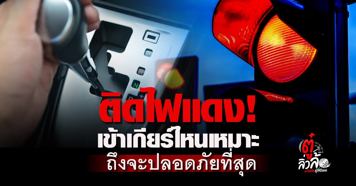 จอดรถติดไฟแดง เข้าเกียร์ไหนเหมาะ! ปลอดภัยที่สุด