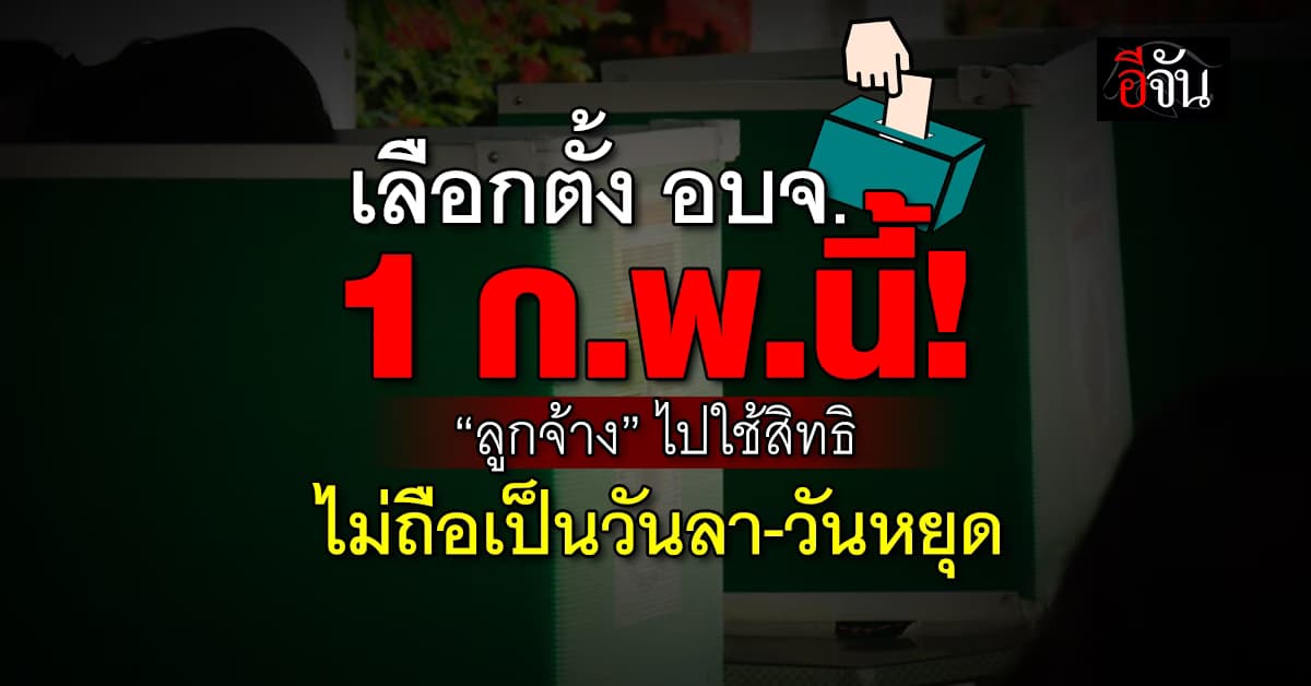 เลือกตั้ง อบจ.1 ก.พ.นี้! “ลูกจ้าง” ไปใช้สิทธิไม่ถือเป็นวันลา-วันหยุด