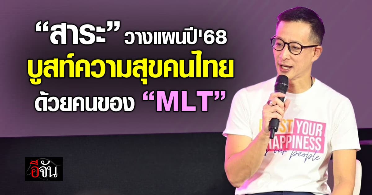 “สาระ ล่ำซำ” วางแผนปี’68 บูสท์ความสุขคนไทย ด้วยคนของ “MLT”
