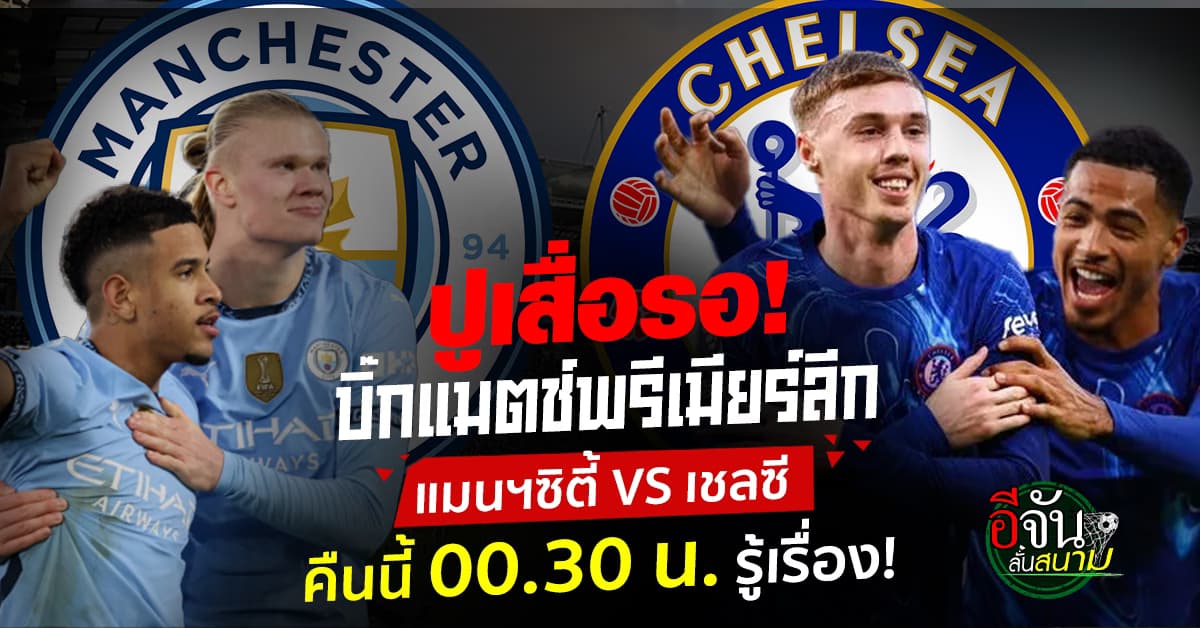 ห้ามพลาด! บิ๊กแมตช์พรีเมียร์ลีก “แมนฯซิตี้” เปิดรังซัด “เชลซี” คืนนี้ 00.30 น. ใครเข้าวิน รู้เรื่อง!