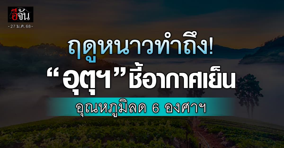 สภาพอากาศวันนี้ (27 ม.ค.68) อุตุฯ ชี้อุณหภูมิลด 6 องศาฯ