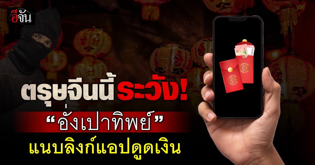 ตำรวจ เตือน! เทศกาลตรุษจีน ระวัง “อั่งเปาทิพย์” แนบลิงก์แอปดูดเงิน 