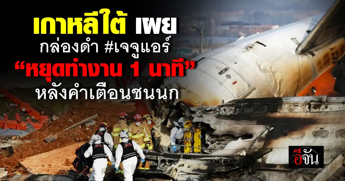 ก.คมนาคมเกาหลีใต้ ยัน กล่องดำเจจูแอร์ “หยุดทำงาน 1 นาที” หลังได้รับสัญญาณเตือนชนนก