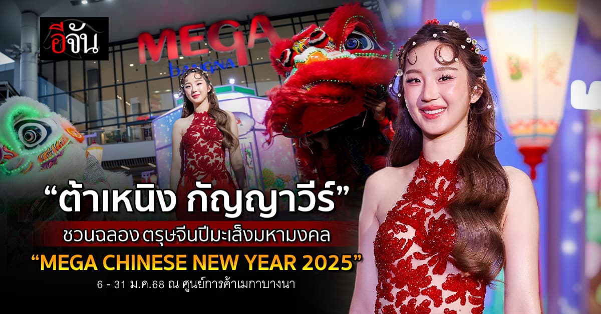 ห้ามพลาด! “ต้าเหนิง กัญญาวีร์” ชวนร่วมฉลองตรุษจีน “MEGA CHINESE NEW YEAR 2025” ณ ศูนย์การค้าเมกาบางนา