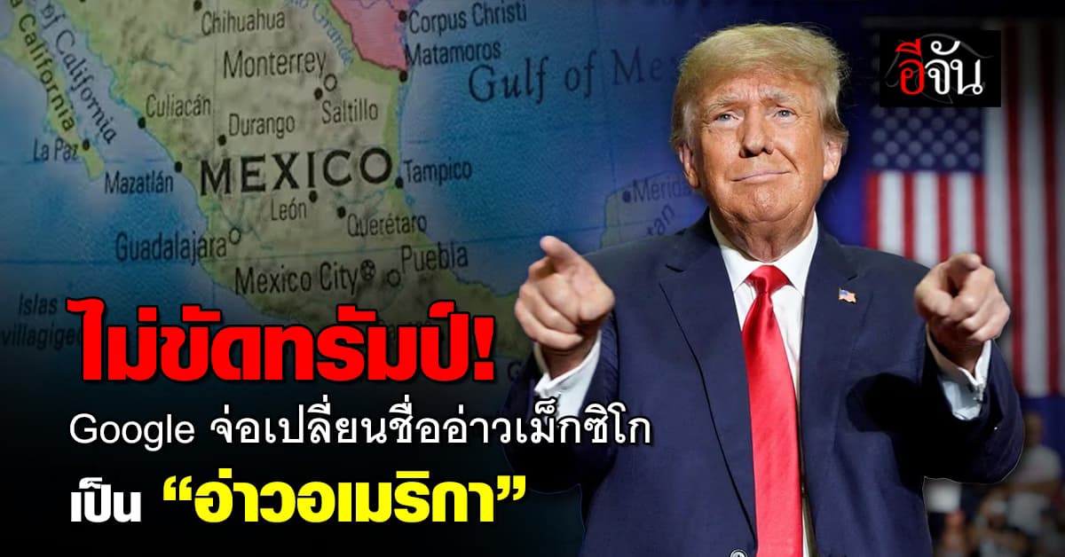 ไม่ขัดทรัมป์! Google จ่อเปลี่ยนชื่ออ่าวเม็กซิโก เป็น “อ่าวอเมริกา” บน Google Maps