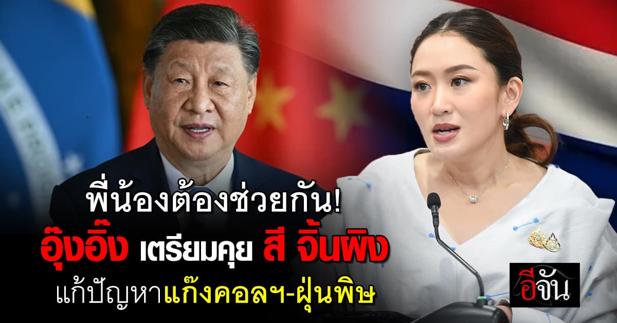 อุ๊งอิ๊ง เตรียมคุย “สี จิ้นผิง” จับมือ ปราบ แก๊งคอลเซ็นเตอร์-ฝุ่นพิษ