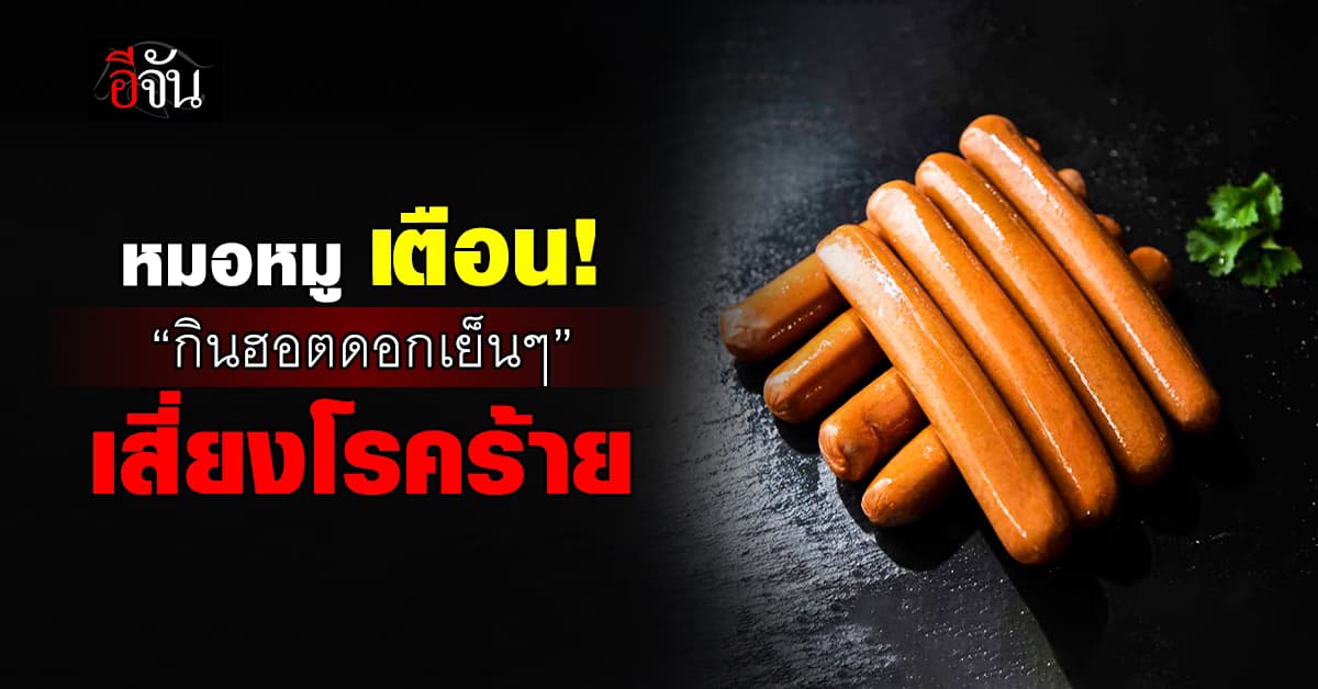 หมอหมู เตือน! “กินฮอตดอกเย็นๆ” เสี่ยงโรคร้าย – สะสมเชื้อแบคทีเรีย