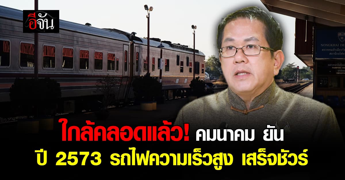 ก.คมนาคม รายงาน ครม. ยืนยัน ปี 2573 รถไฟความเร็วสูง ได้วิ่งแล้ว