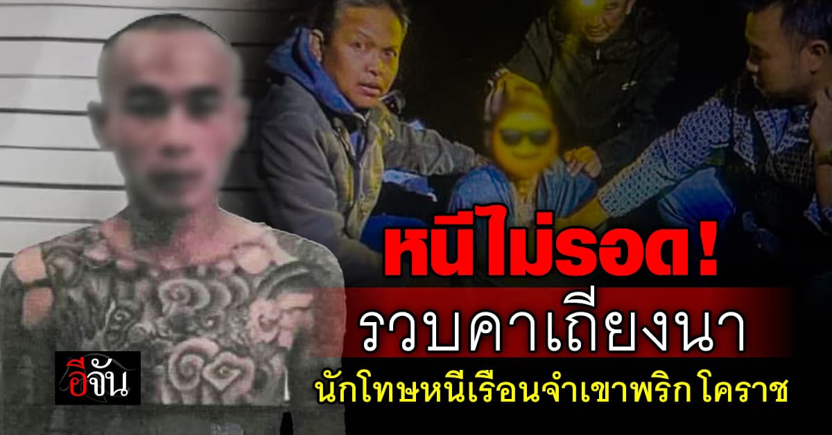 หนีไม่รอด ! จับแล้ว นักโทษหนีเรือนจำเขาพริก โคราช
