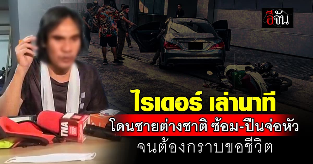 ไรเดอร์ เล่านาที โดนชายต่างชาติลากเข้าบ้าน ซ้อม-ปืนจ่อหัว จนต้องกราบขอชีวิต