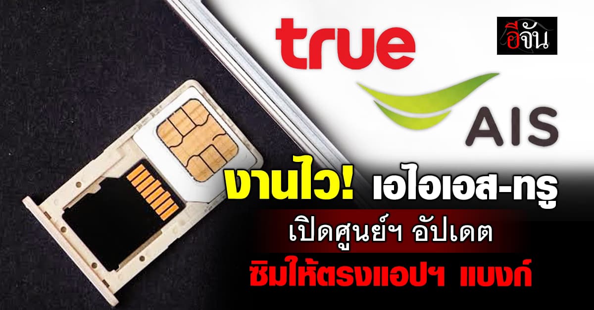 เอไอเอส-ทรู เปิดให้ลูกค้าอัปเดตชื่อซิมให้ตรงกับโมบายแบงกิ้ง