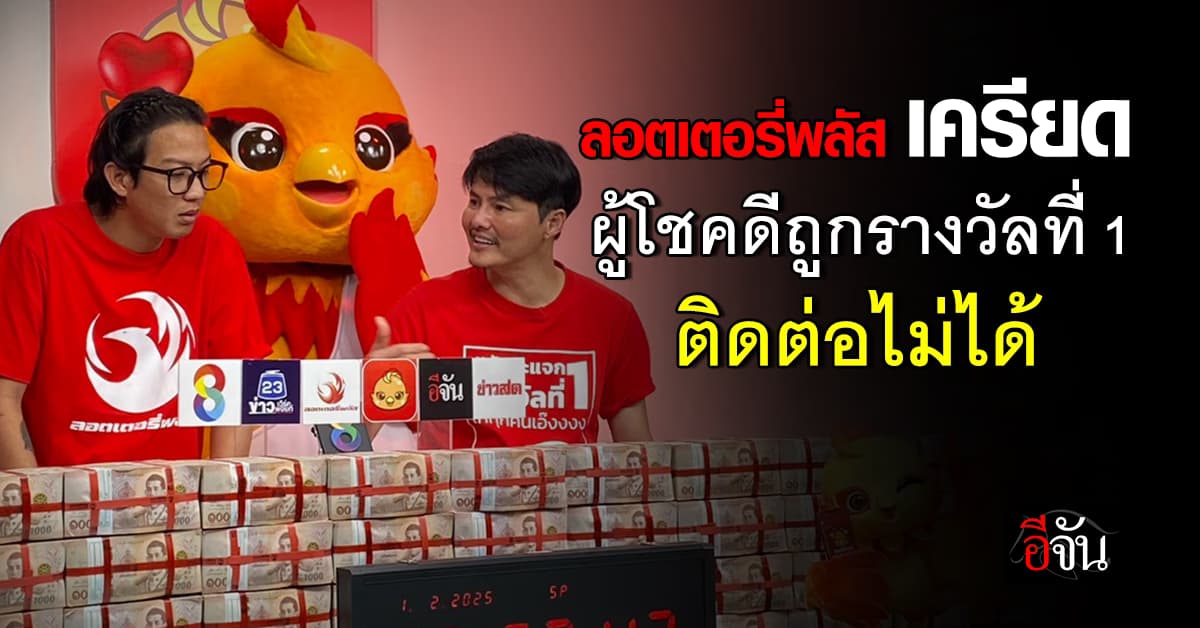 ลอตเตอรี่พลัส เครียด ติดต่อผู้โชคดี ถูกรางวัลที่ 1 ไม่ได้ 2 คน อยากให้เงินถึงผู้โชคดีเร็วๆ