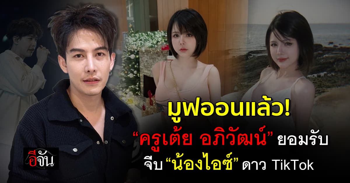 มูฟออนแล้ว! “ครูเต้ย อภิวัฒน์” ยอมรับ จีบ “น้องไอซ์” ดาว TikTok 