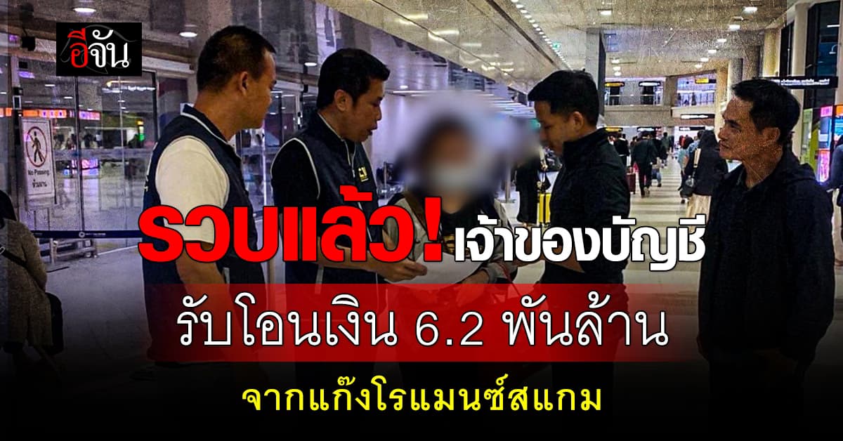 รวบคาสนามบิน! เจ้าของบัญชีรับโอนเงิน 6.2 พันล้าน จากแก๊งโรแมนซ์สแกม