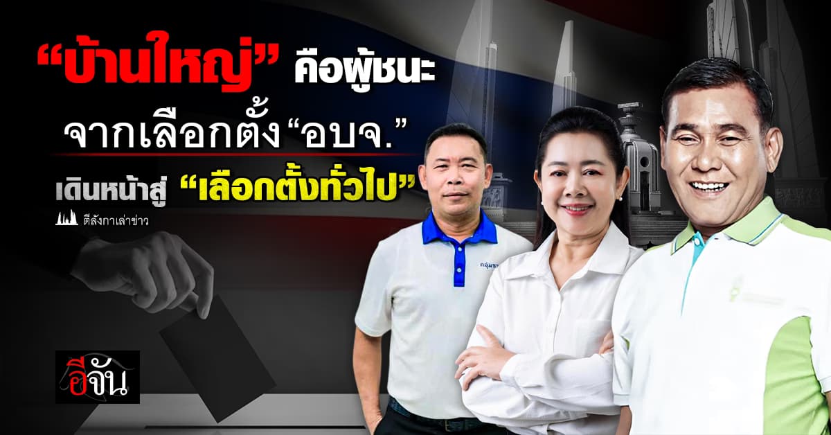 “บ้านใหญ่” คือผู้ชนะ จากเลือกตั้ง “อบจ.” เดินหน้าสู่ “เลือกตั้งทั่วไป