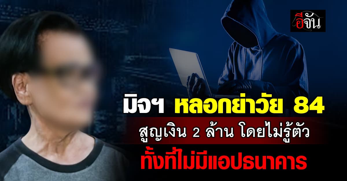 เตือนภัย! มิจฯ มามุกใหม่ หลอกย่าวัย 84 ปี สูญเงิน 2 ล้าน โดยไม่รู้ตัว ทั้งที่ไม่มีแอปธนาคาร 