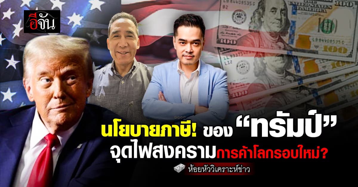 นโยบายภาษี! ของ “ทรัมป์” จุดไฟสงครามการค้าโลกรอบใหม่?