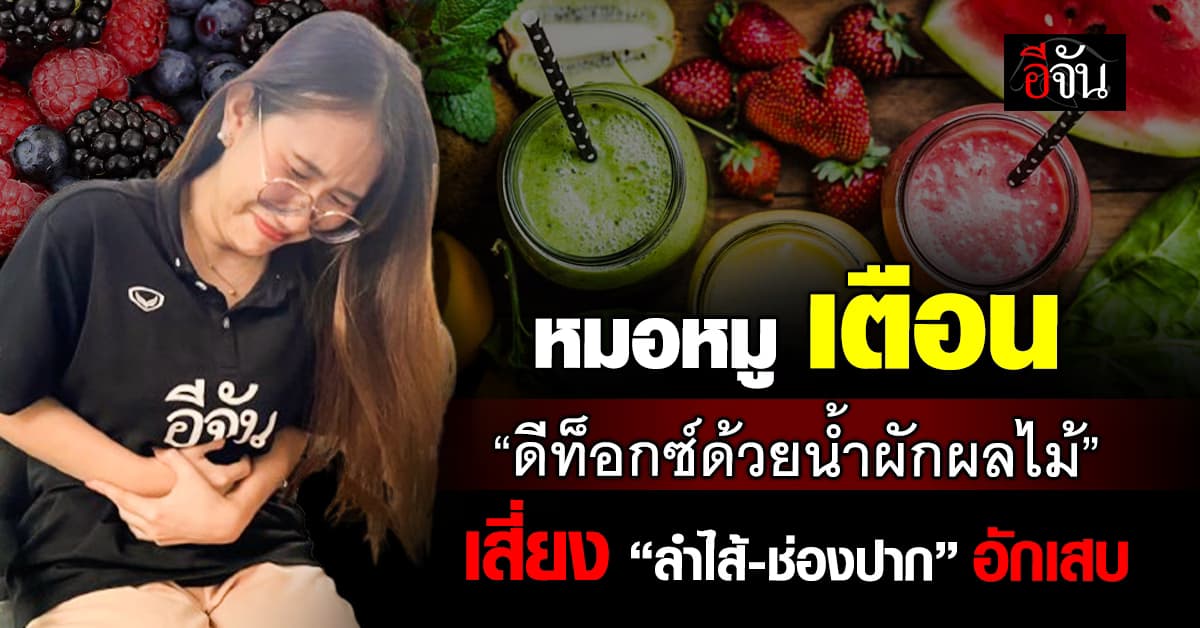 หมอหมู เตือน “ดีท็อกซ์ด้วยน้ำผักผลไม้” เสี่ยงทำให้ “ลำไส้-ช่องปาก” อักเสบ