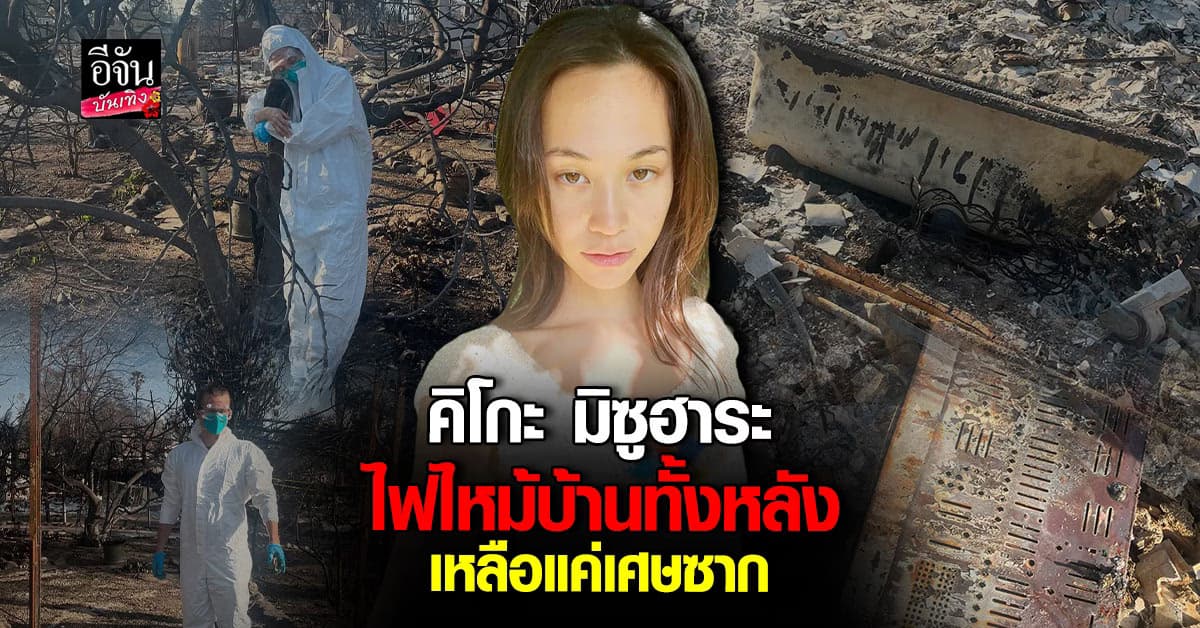 คิโกะ มิซูฮาระ เจอวิกฤต ไฟป่าไหม้บ้านทั้งหลัง เหลือเพียงฝุ่นขี้เถ้า