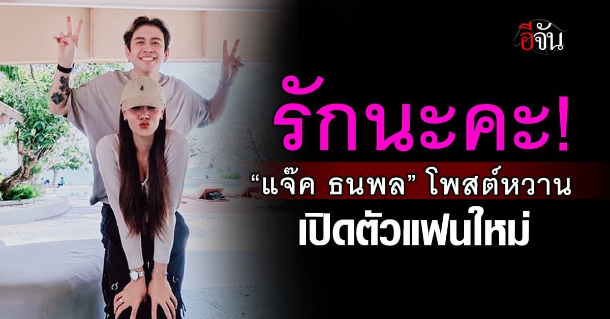 งู้ยยย! รักนะคะ “แจ๊ค ธนพล” โพสต์หวาน เปิดตัวแฟนใหม่ 