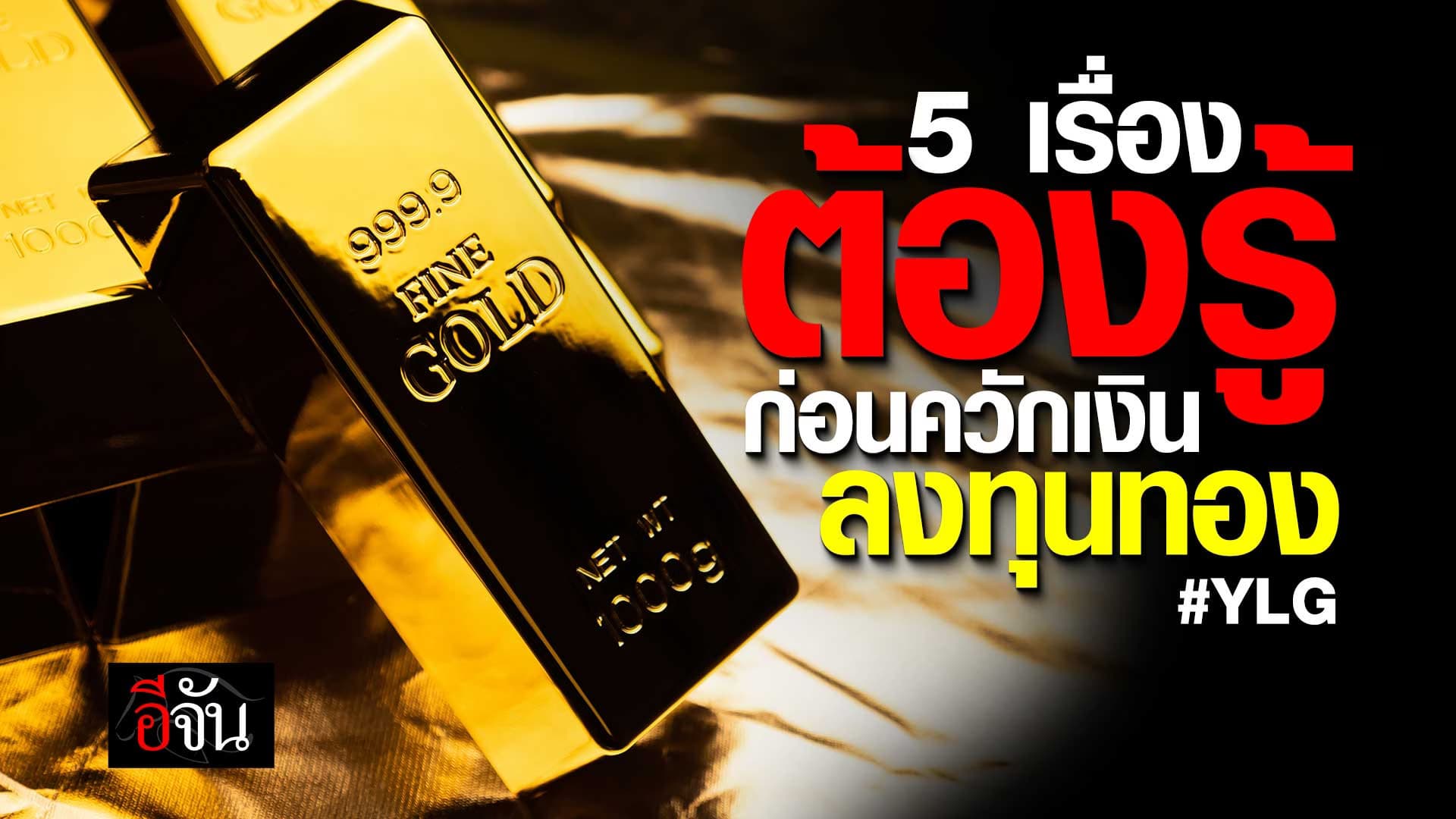 🎬 5 สิ่งต้องรู้ ก่อนควักเงิน ลงทุนทอง | อีจันเศรษฐกิจ