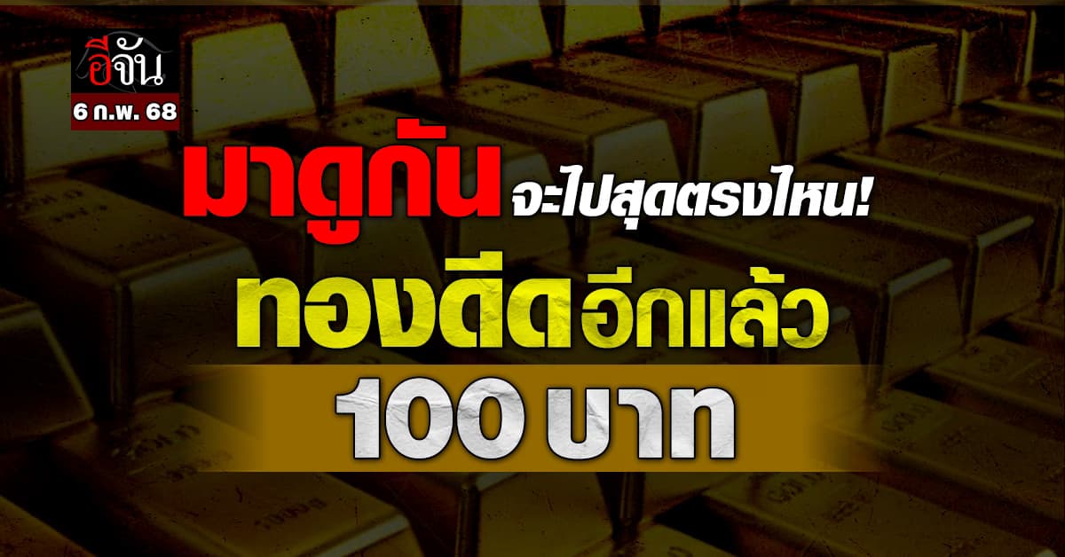 ราคาทองวันนี้ (6 ก.พ. 68) เปิดตลาด ทองขึ้น 100 บาท