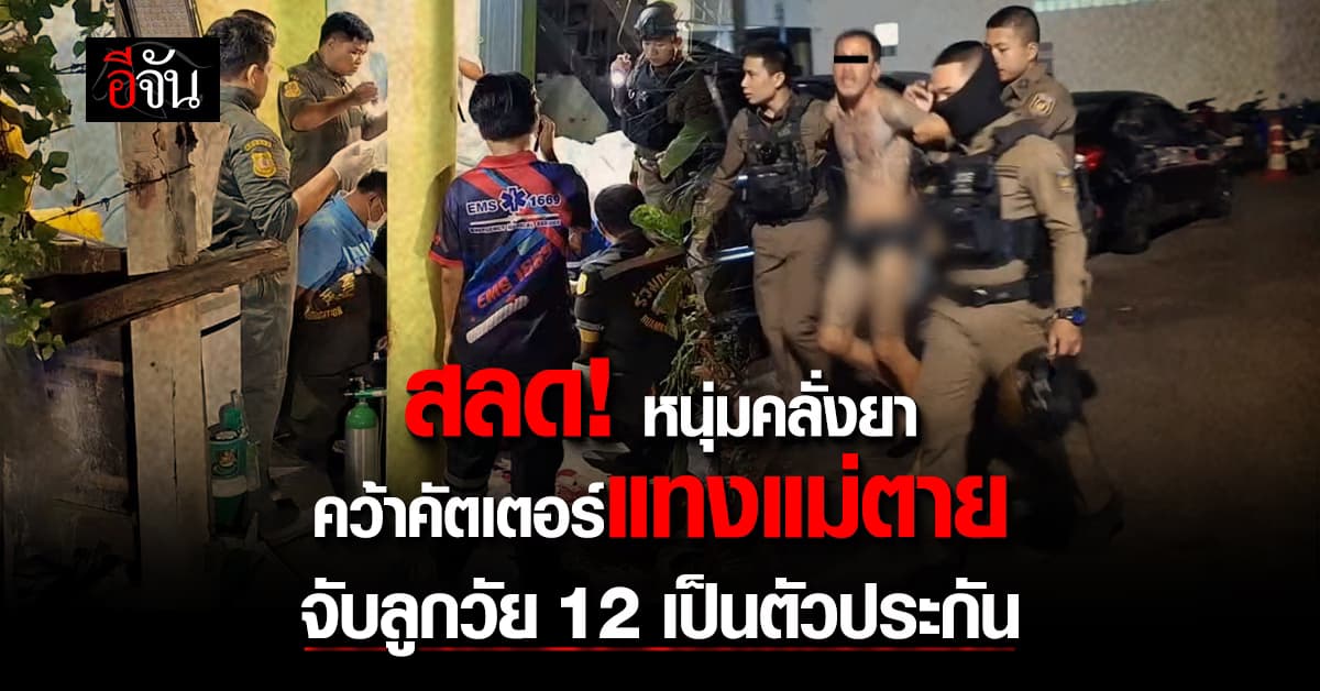 สลด! หนุ่มคลั่งยา คว้าคัตเตอร์แทงแม่ตาย จับลูกวัย 12 ปี เป็นตัวประกัน 