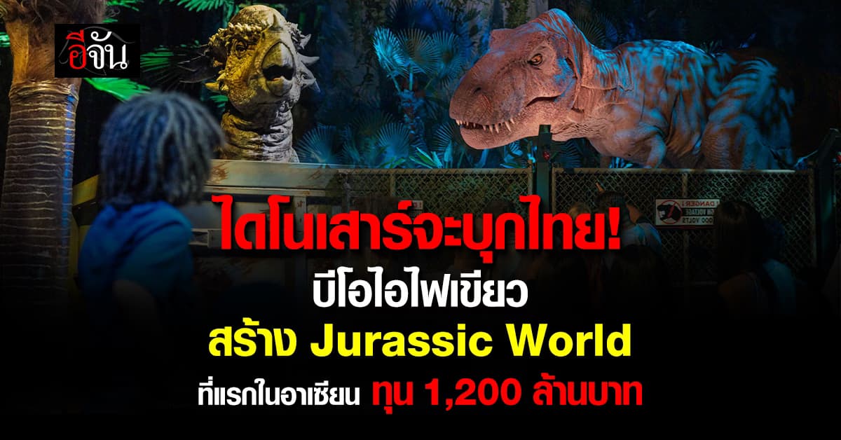 บีโอไอ ไฟเขียว ปั้นแลนด์มาร์ก ระดับโลก “Jurassic World” ที่แรกในอาเซียน